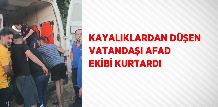 KAYALIKLARDAN DÜŞEN VATANDAŞI AFAD EKİBİ KURTARDI