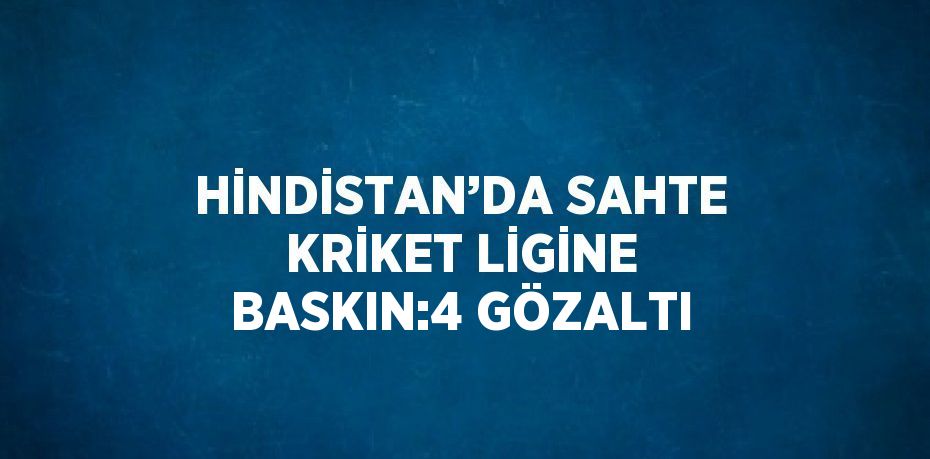 HİNDİSTAN’DA SAHTE KRİKET LİGİNE BASKIN:4 GÖZALTI