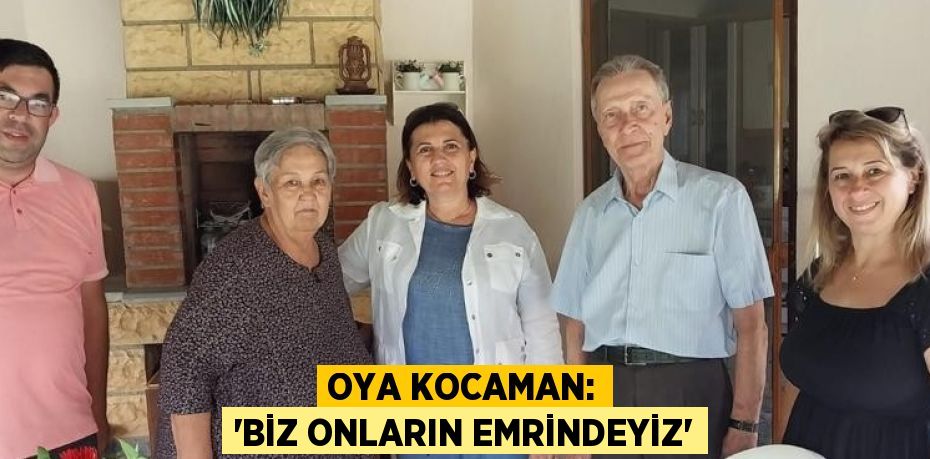 OYA KOCAMAN: 'BİZ ONLARIN EMRİNDEYİZ'