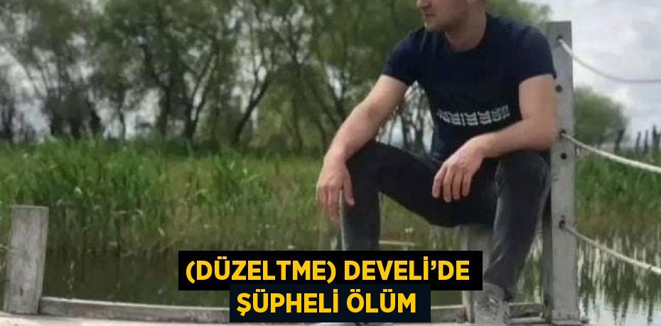 (DÜZELTME) DEVELİ’DE ŞÜPHELİ ÖLÜM