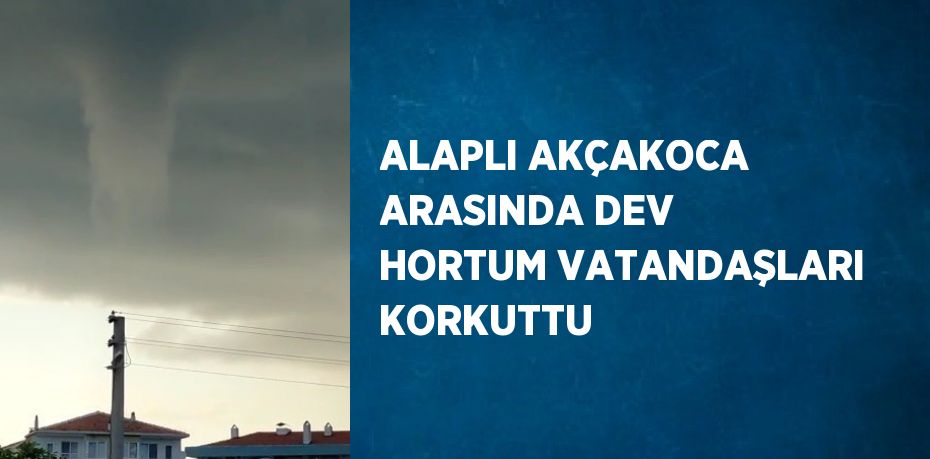 ALAPLI AKÇAKOCA ARASINDA DEV HORTUM VATANDAŞLARI KORKUTTU