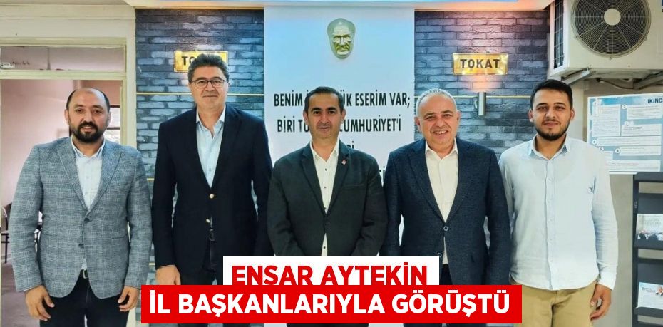 ENSAR AYTEKİN İL BAŞKANLARIYLA GÖRÜŞTÜ