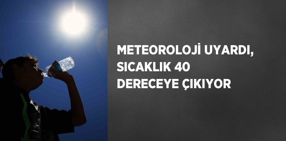 METEOROLOJİ UYARDI, SICAKLIK 40 DERECEYE ÇIKIYOR