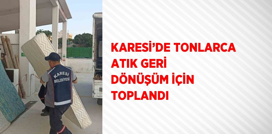 KARESİ’DE TONLARCA ATIK GERİ DÖNÜŞÜM İÇİN TOPLANDI