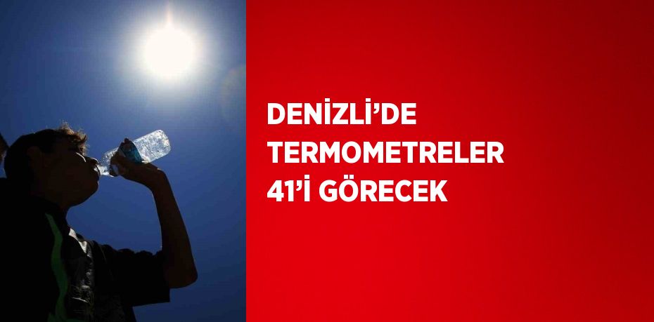 DENİZLİ’DE TERMOMETRELER 41’İ GÖRECEK