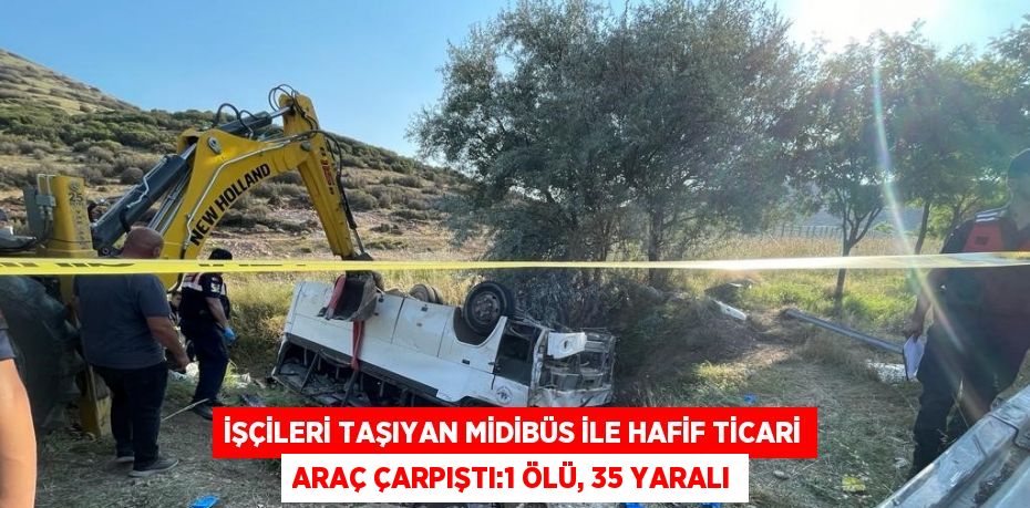 İŞÇİLERİ TAŞIYAN MİDİBÜS İLE HAFİF TİCARİ ARAÇ ÇARPIŞTI:1 ÖLÜ, 35 YARALI