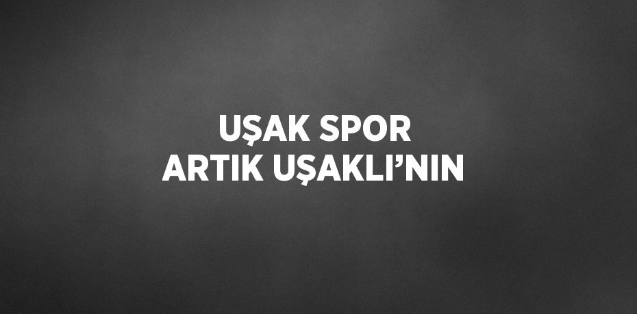 UŞAK SPOR ARTIK UŞAKLI’NIN