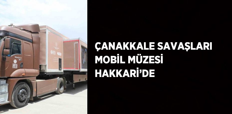 ÇANAKKALE SAVAŞLARI MOBİL MÜZESİ HAKKARİ’DE