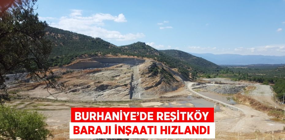 BURHANİYE’DE REŞİTKÖY BARAJI İNŞAATI HIZLANDI