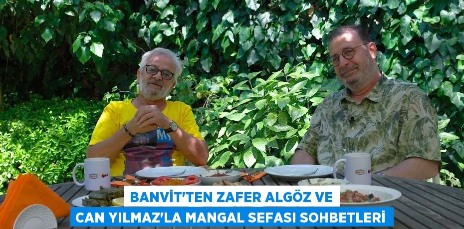 BANVİT’TEN ZAFER ALGÖZ VE CAN YILMAZ’LA Mangal Sefası Sohbetleri