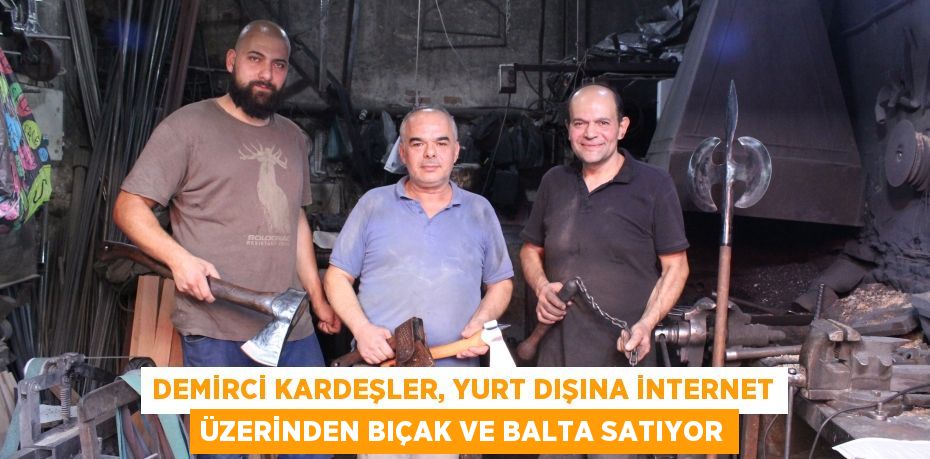 Demirci kardeşler, yurt dışına internet üzerinden bıçak ve balta satıyor