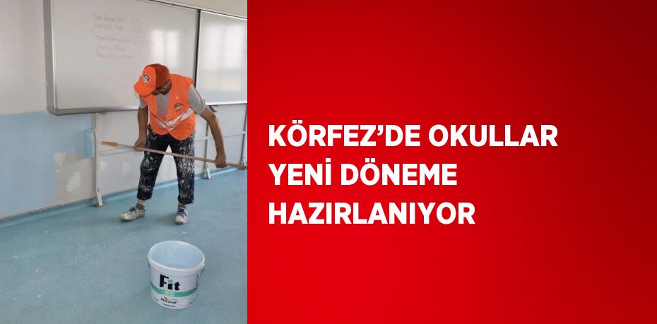 KÖRFEZ’DE OKULLAR YENİ DÖNEME HAZIRLANIYOR