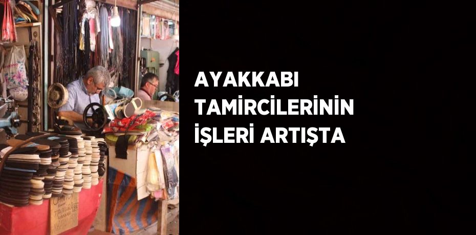 AYAKKABI TAMİRCİLERİNİN İŞLERİ ARTIŞTA