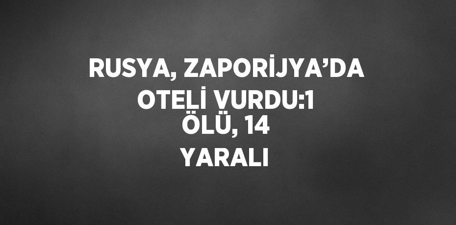 RUSYA, ZAPORİJYA’DA OTELİ VURDU:1 ÖLÜ, 14 YARALI