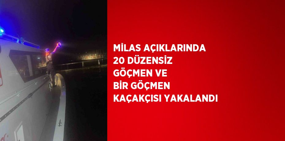 MİLAS AÇIKLARINDA 20 DÜZENSİZ GÖÇMEN VE BİR GÖÇMEN KAÇAKÇISI YAKALANDI