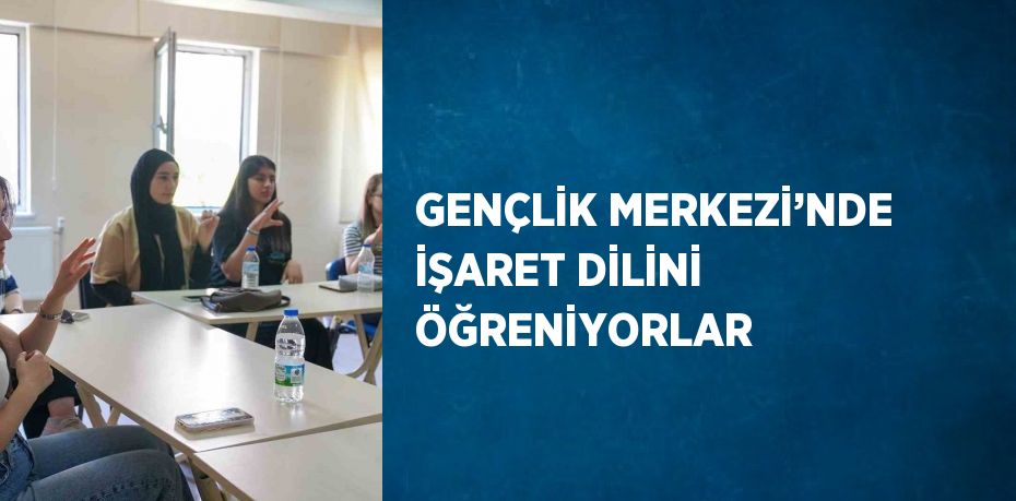 GENÇLİK MERKEZİ’NDE İŞARET DİLİNİ ÖĞRENİYORLAR