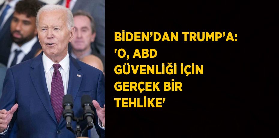 BİDEN’DAN TRUMP’A: 'O, ABD GÜVENLİĞİ İÇİN GERÇEK BİR TEHLİKE'