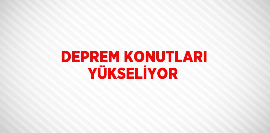 DEPREM KONUTLARI YÜKSELİYOR