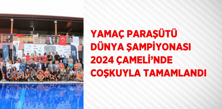 YAMAÇ PARAŞÜTÜ DÜNYA ŞAMPİYONASI 2024 ÇAMELİ’NDE COŞKUYLA TAMAMLANDI