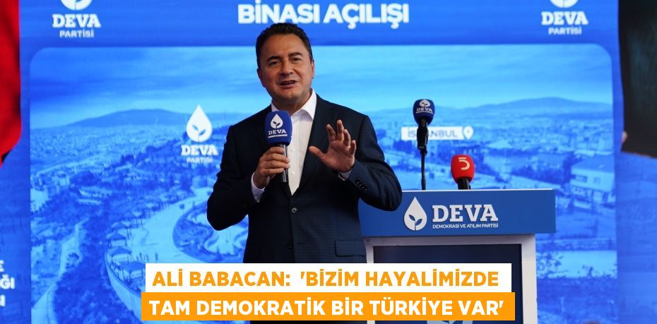 ALİ BABACAN:  ‘Bizim hayalimizde tam demokratik bir Türkiye var’