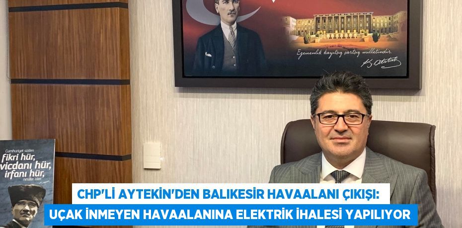 CHP’li Aytekin’den Balıkesir Havaalanı Çıkışı:  Uçak İnmeyen Havaalanına Elektrik İhalesi Yapılıyor