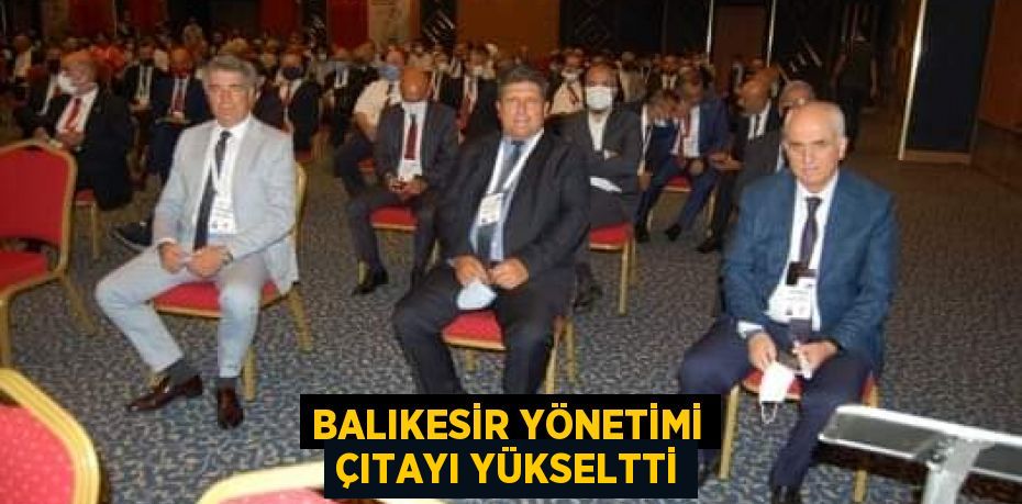 BALIKESİR YÖNETİMİ ÇITAYI YÜKSELTTİ