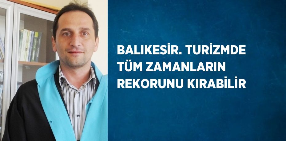 BALIKESİR. TURİZMDE TÜM ZAMANLARIN REKORUNU KIRABİLİR