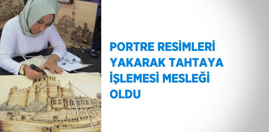 PORTRE RESİMLERİ YAKARAK TAHTAYA İŞLEMESİ MESLEĞİ OLDU