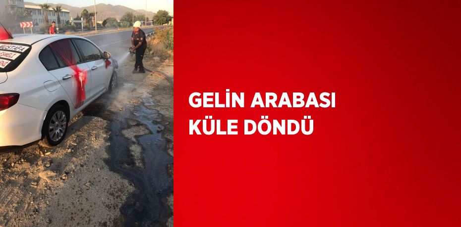 GELİN ARABASI KÜLE DÖNDÜ