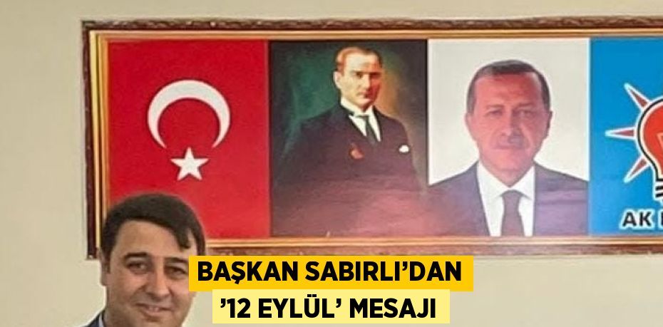 BAŞKAN SABIRLI’DAN ’12 EYLÜL’ MESAJI