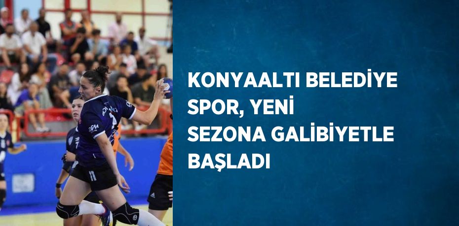 KONYAALTI BELEDİYE SPOR, YENİ SEZONA GALİBİYETLE BAŞLADI