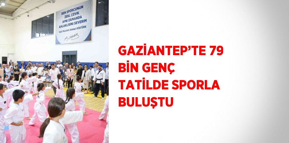 GAZİANTEP’TE 79 BİN GENÇ TATİLDE SPORLA BULUŞTU