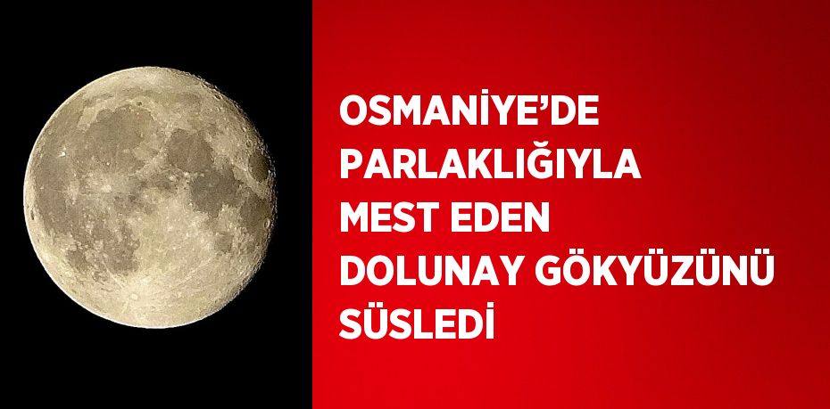 OSMANİYE’DE PARLAKLIĞIYLA MEST EDEN DOLUNAY GÖKYÜZÜNÜ SÜSLEDİ