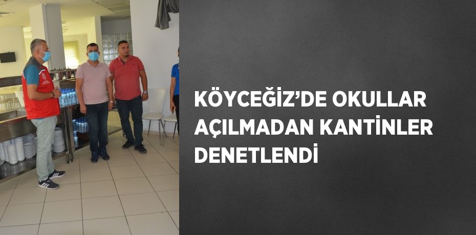 KÖYCEĞİZ’DE OKULLAR AÇILMADAN KANTİNLER DENETLENDİ