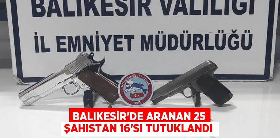 Balıkesir'de aranan 25 şahıstan 16'sı tutuklandı