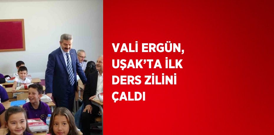 VALİ ERGÜN, UŞAK’TA İLK DERS ZİLİNİ ÇALDI