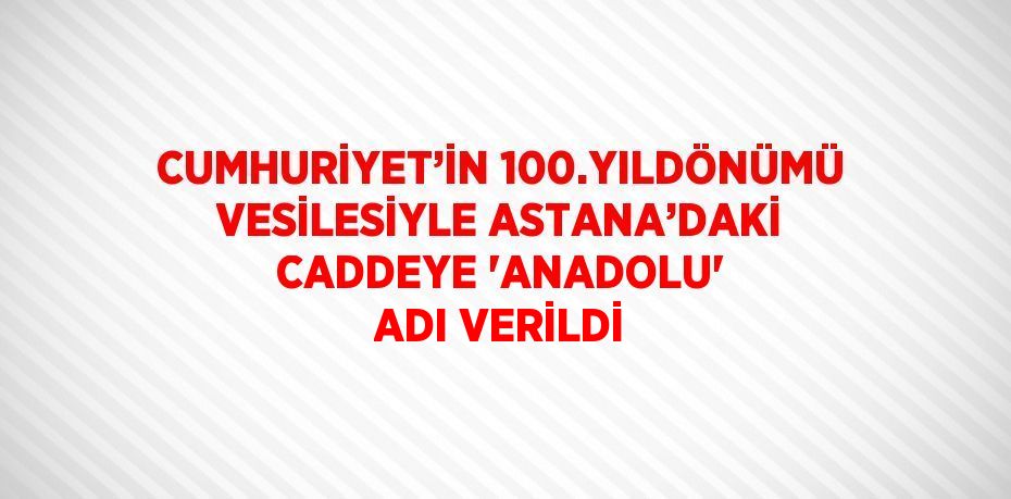 CUMHURİYET’İN 100.YILDÖNÜMÜ VESİLESİYLE ASTANA’DAKİ CADDEYE 'ANADOLU' ADI VERİLDİ