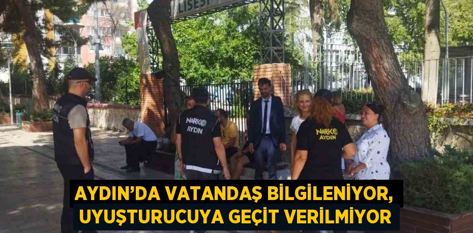 AYDIN’DA VATANDAŞ BİLGİLENİYOR, UYUŞTURUCUYA GEÇİT VERİLMİYOR