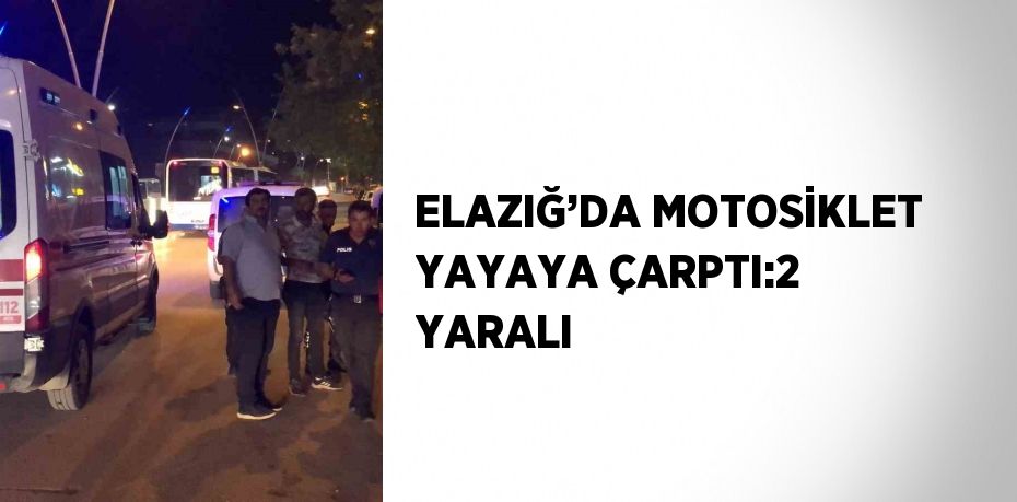 ELAZIĞ’DA MOTOSİKLET YAYAYA ÇARPTI:2 YARALI