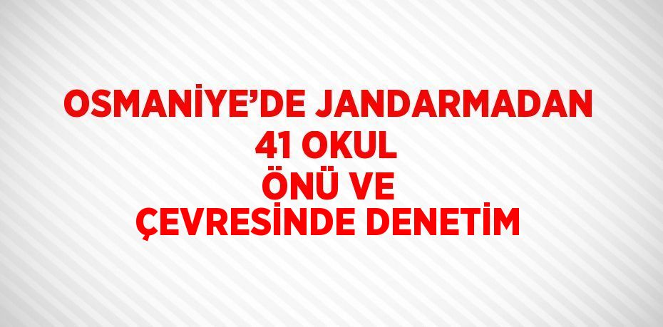 OSMANİYE’DE JANDARMADAN 41 OKUL ÖNÜ VE ÇEVRESİNDE DENETİM