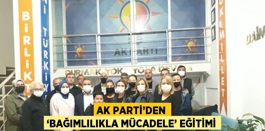 AK PARTİ’DEN ‘BAĞIMLILIKLA MÜCADELE’ EĞİTİMİ