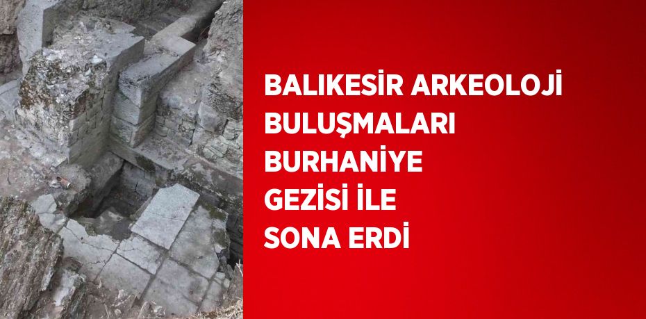 BALIKESİR ARKEOLOJİ BULUŞMALARI BURHANİYE GEZİSİ İLE SONA ERDİ