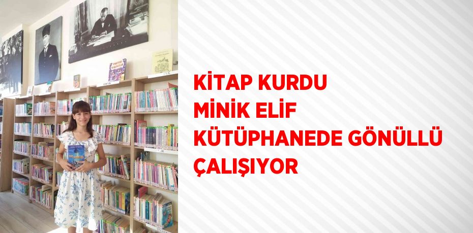 KİTAP KURDU MİNİK ELİF KÜTÜPHANEDE GÖNÜLLÜ ÇALIŞIYOR