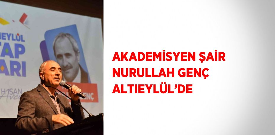 AKADEMİSYEN ŞAİR NURULLAH GENÇ ALTIEYLÜL’DE