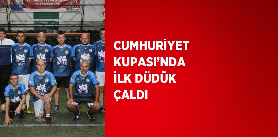 CUMHURİYET KUPASI’NDA İLK DÜDÜK ÇALDI