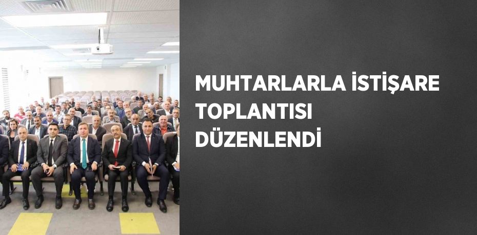 MUHTARLARLA İSTİŞARE TOPLANTISI DÜZENLENDİ