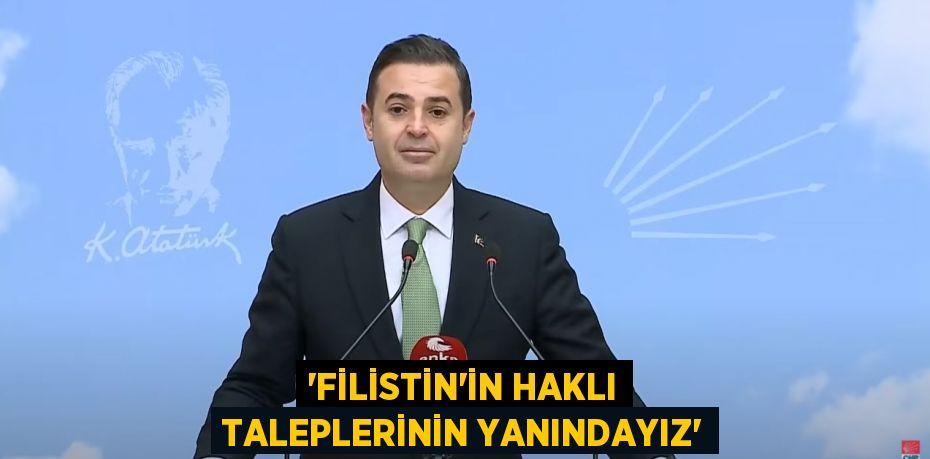 ‘FİLİSTİN’İN HAKLI TALEPLERİNİN YANINDAYIZ’