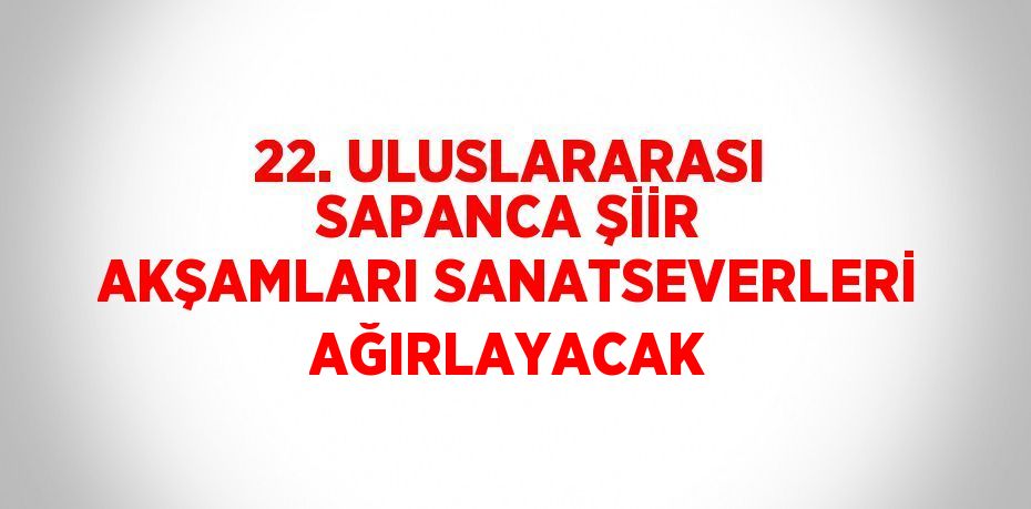 22. ULUSLARARASI SAPANCA ŞİİR AKŞAMLARI SANATSEVERLERİ AĞIRLAYACAK