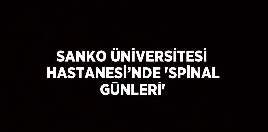 SANKO ÜNİVERSİTESİ HASTANESİ’NDE 'SPİNAL GÜNLERİ'