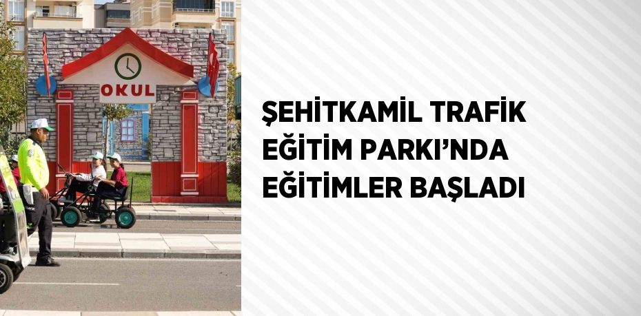 ŞEHİTKAMİL TRAFİK EĞİTİM PARKI’NDA EĞİTİMLER BAŞLADI